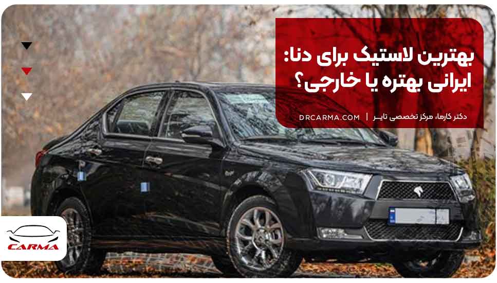 بهترین لاستیک برای دنا: ایرانی بهتره یا خارجی؟